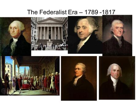The Federalist Era – 1789 -1817.