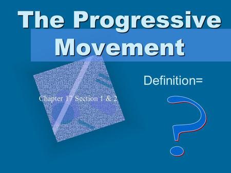 The Progressive Movement Definition= Chapter 17 Section 1 & 2 To insert your company logo on this slide From the Insert Menu Select Picture Locate your.