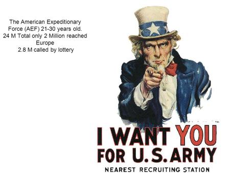 The American Expeditionary Force (AEF) 21-30 years old. 24 M Total only 2 Million reached Europe 2.8 M called by lottery.
