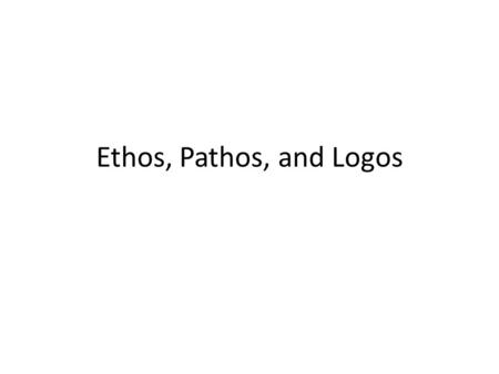 Ethos, Pathos, and Logos.