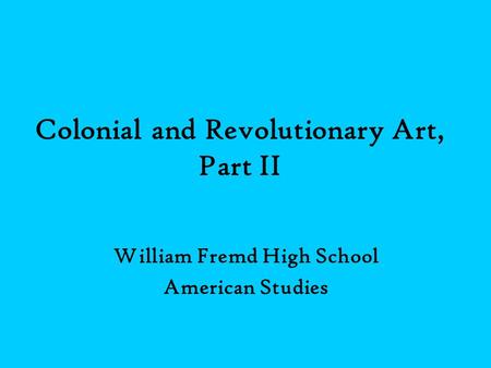 Colonial and Revolutionary Art, Part II William Fremd High School American Studies.