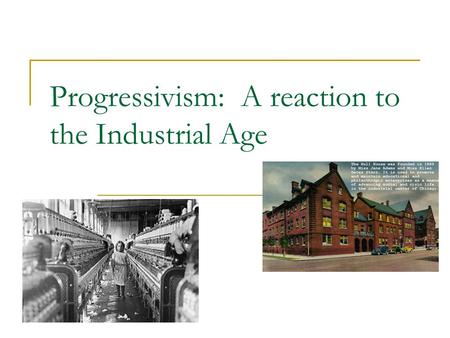 Progressivism: A reaction to the Industrial Age