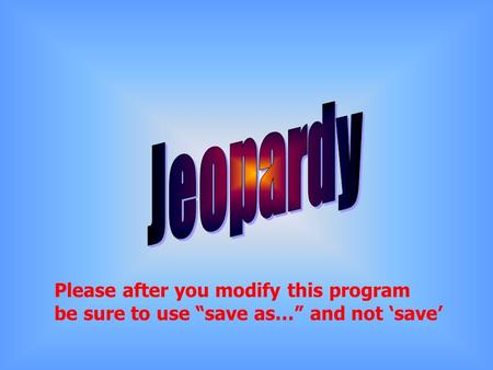 Please after you modify this program be sure to use save as… and not save.