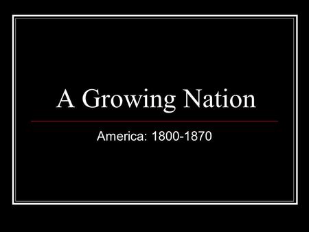 A Growing Nation America: 1800-1870.
