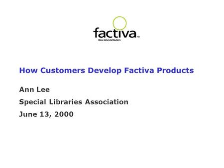 How Customers Develop Factiva Products Ann Lee Special Libraries Association June 13, 2000.