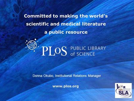Committed to making the worlds scientific and medical literature a public resource Donna Okubo, Institutional Relations Manager.