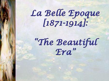 La Belle Epoque [ ]: “The Beautiful Era”