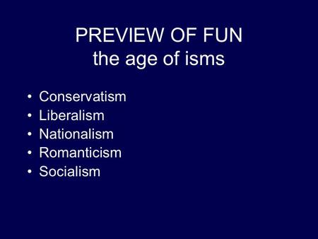 PREVIEW OF FUN the age of isms Conservatism Liberalism Nationalism Romanticism Socialism.