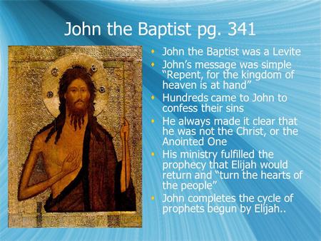 John the Baptist pg. 341 John the Baptist was a Levite Johns message was simple Repent, for the kingdom of heaven is at hand Hundreds came to John to confess.