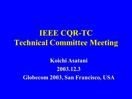 IEEE CQR-TC Technical Committee Meeting Koichi Asatani 2003.12.3 Globecom 2003, San Francisco, USA.