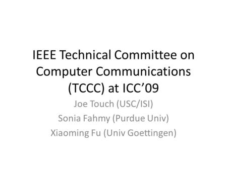 IEEE Technical Committee on Computer Communications (TCCC) at ICC09 Joe Touch (USC/ISI) Sonia Fahmy (Purdue Univ) Xiaoming Fu (Univ Goettingen)