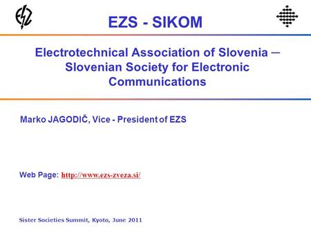 Electrotechnical Association of Slovenia Slovenian Society for Electronic Communications Marko JAGODIČ, Vice - President of EZS Web Page: