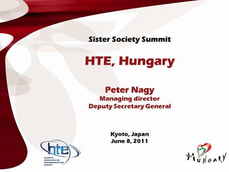 Sister Society Summit HTE, Hungary Peter Nagy Managing director Deputy Secretary General Kyoto, Japan June 8, 2011.