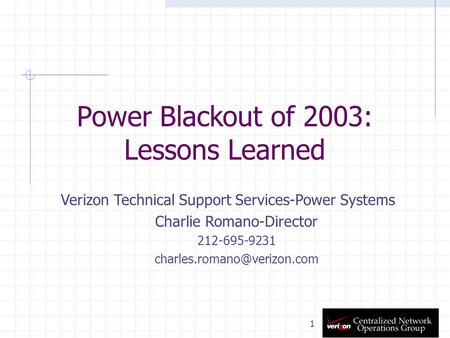 1 Power Blackout of 2003: Lessons Learned Verizon Technical Support Services-Power Systems Charlie Romano-Director 212-695-9231