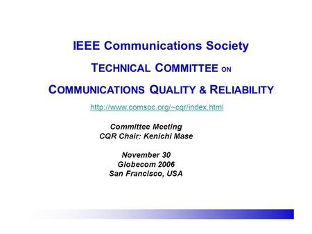 IEEE Communications Society T ECHNICAL C OMMITTEE ON C OMMUNICATIONS Q UALITY & R ELIABILITY  Committee Meeting CQR.