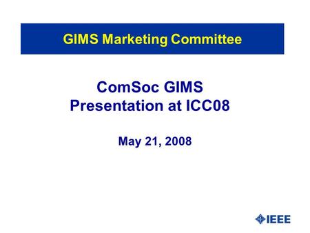 ComSoc GIMS Presentation at ICC08 May 21, 2008 GIMS Marketing Committee.
