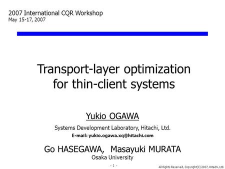 All Rights Reserved, Copyright(C) 2007, Hitachi, Ltd. 1 Transport-layer optimization for thin-client systems Yukio OGAWA Systems Development Laboratory,