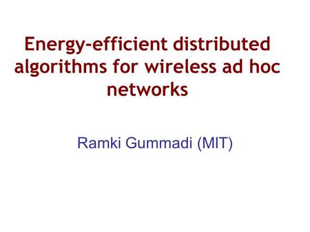 Energy-efficient distributed algorithms for wireless ad hoc networks Ramki Gummadi (MIT)