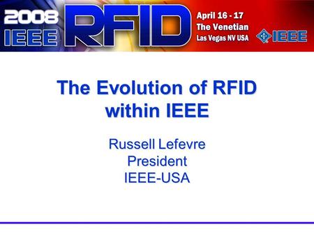 The Evolution of RFID within IEEE Russell Lefevre President IEEE-USA.