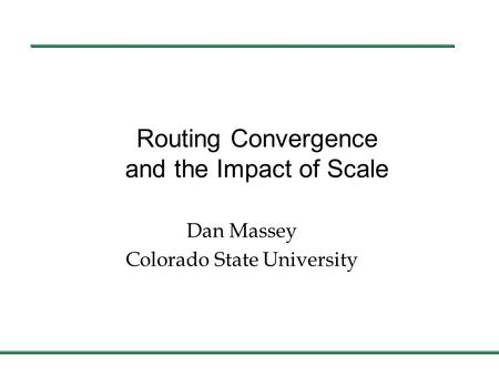 Routing Convergence and the Impact of Scale Dan Massey Colorado State University.
