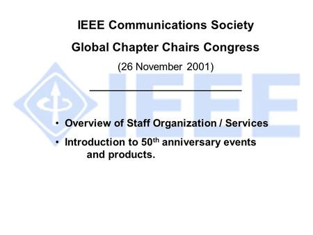 IEEE Communications Society Global Chapter Chairs Congress (26 November 2001) __________________________ Overview of Staff Organization / Services Introduction.