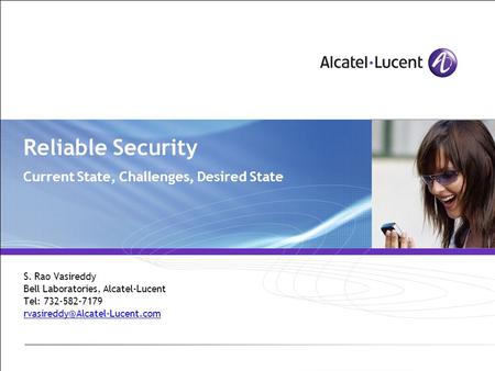 Reliable Security Current State, Challenges, Desired State S. Rao Vasireddy Bell Laboratories, Alcatel-Lucent Tel: 732-582-7179