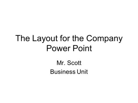 The Layout for the Company Power Point Mr. Scott Business Unit.