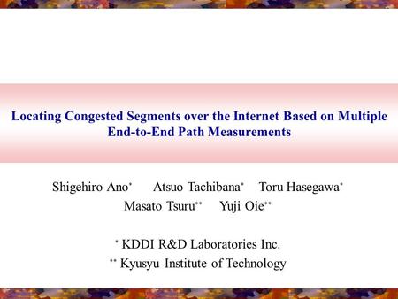 Locating Congested Segments over the Internet Based on Multiple End-to-End Path Measurements Shigehiro Ano * Atsuo Tachibana * Toru Hasegawa * Masato Tsuru.