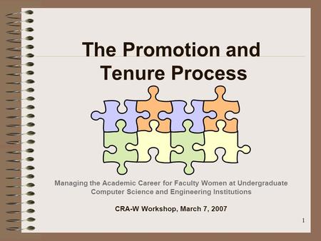 1 The Promotion and Tenure Process Managing the Academic Career for Faculty Women at Undergraduate Computer Science and Engineering Institutions CRA-W.