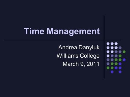 Time Management Andrea Danyluk Williams College March 9, 2011.