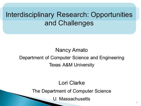 1 Interdisciplinary Research: Opportunities and Challenges Nancy Amato Department of Computer Science and Engineering Texas A&M University Lori Clarke.