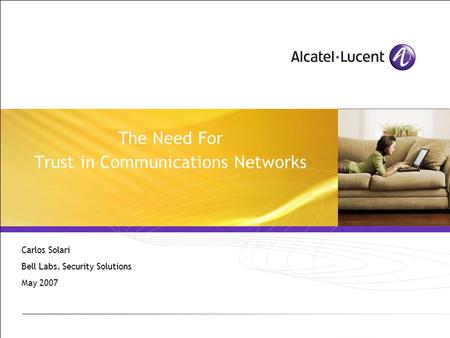 The Need For Trust in Communications Networks Carlos Solari Bell Labs, Security Solutions May 2007.