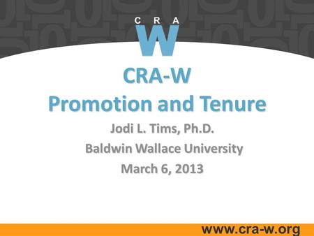 Www.cra-w.org CRA-W Promotion and Tenure Jodi L. Tims, Ph.D. Baldwin Wallace University Baldwin Wallace University March 6, 2013.