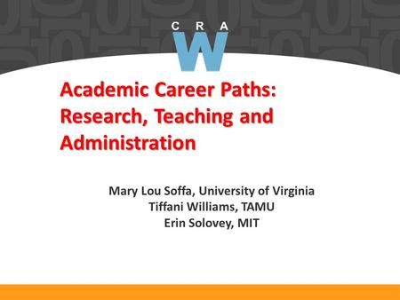 Academic Career Paths: Research, Teaching and Administration Mary Lou Soffa, University of Virginia Tiffani Williams, TAMU Erin Solovey, MIT.