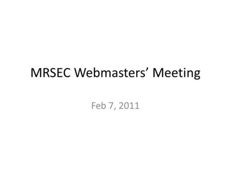 MRSEC Webmasters Meeting Feb 7, 2011. Agenda Introductions Webmasters' mailing list/user group (creating space for mrsec webmasters to exchange knowledge.