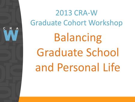 2013 CRA-W Graduate Cohort Workshop Balancing Graduate School and Personal Life.