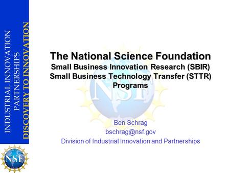 INDUSTRIAL INNOVATION PARTNERSHIPS DISCOVERY TO INNOVATION The National Science Foundation Small Business Innovation Research (SBIR) Small Business Technology.