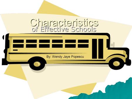 Characteristics of Effective Schools By: Wendy Jaye Popescu.