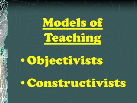 Models of Teaching Objectivists Constructivists. Objectivist Model.