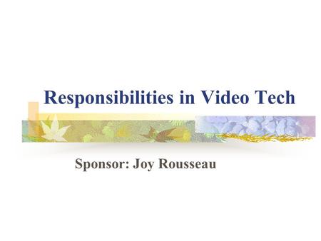 Responsibilities in Video Tech Sponsor: Joy Rousseau.