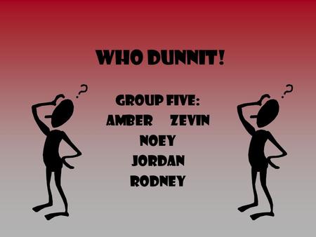 Who Dunnit! Group five: Amber Zevin noey Jordan Rodney.