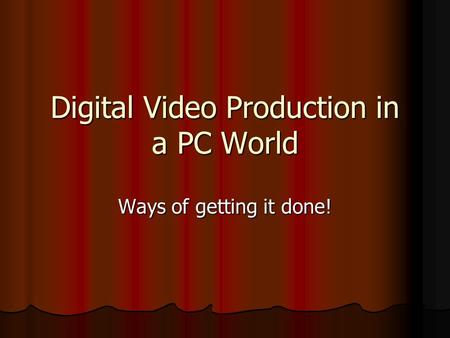 Digital Video Production in a PC World Ways of getting it done!