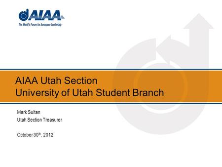 AIAA Utah Section University of Utah Student Branch Mark Sultan Utah Section Treasurer October 30 th, 2012.