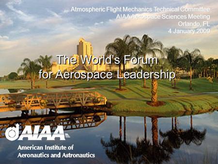 Atmospheric Flight Mechanics Technical Committee AIAA Aerospace Sciences Meeting Orlando, FL 4 January 2009 The Worlds Forum for Aerospace Leadership.