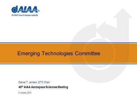 Emerging Technologies Committee 48 th AIAA Aerospace Sciences Meeting 6 January 2010 Daniel T. Jensen, ETC Chair.