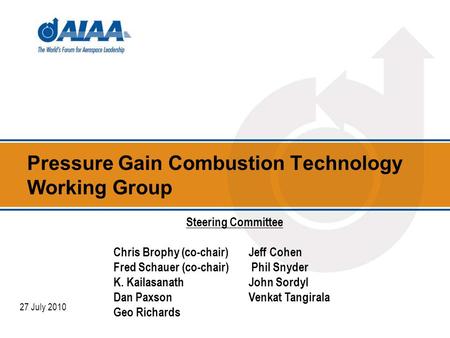 Pressure Gain Combustion Technology Working Group 27 July 2010 Steering Committee Chris Brophy (co-chair)Jeff Cohen Fred Schauer (co-chair) Phil Snyder.
