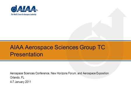AIAA Aerospace Sciences Group TC Presentation Aerospace Sciences Conference, New Horizons Forum, and Aerospace Exposition Orlando, FL 4-7 January 2011.