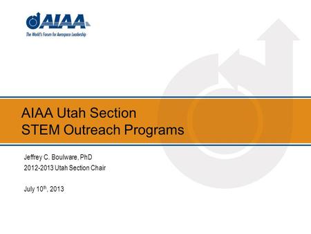 AIAA Utah Section STEM Outreach Programs Jeffrey C. Boulware, PhD 2012-2013 Utah Section Chair July 10 th, 2013.