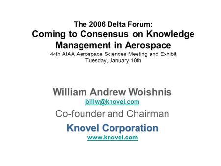 The 2006 Delta Forum: Coming to Consensus on Knowledge Management in Aerospace 44th AIAA Aerospace Sciences Meeting and Exhibit Tuesday, January 10th William.