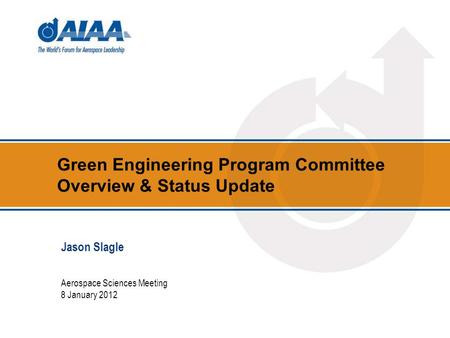 Green Engineering Program Committee Overview & Status Update Aerospace Sciences Meeting 8 January 2012 Jason Slagle.